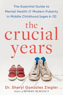 The Crucial Years: The Essential Guide to Mental Health and Modern Puberty in Middle Childhood (Ages 6-12) by Ziegler, Sheryl Gonzalez