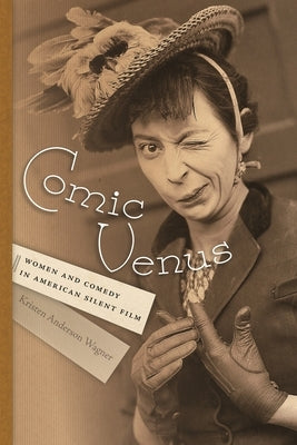 Comic Venus: Women and Comedy in American Silent Film by Wagner, Kristen Anderson