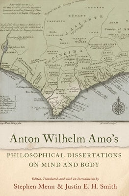 Anton Wilhelm Amo's Philosophical Dissertations on Mind and Body by Smith, Justin E. H.