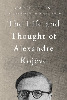 The Life and Thought of Alexandre Kojève by Filoni, Marco