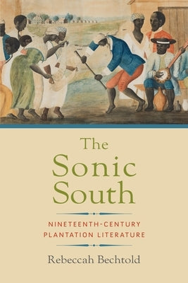 The Sonic South: Nineteenth-Century Plantation Literature by Bechtold, Rebeccah