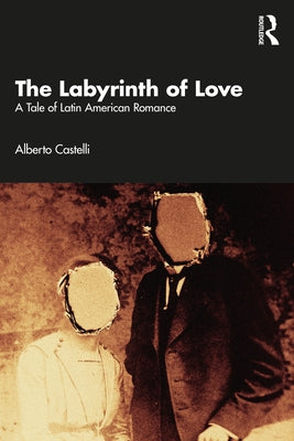 The Labyrinth of Love: A Tale of Latin American Romance by Castelli, Alberto