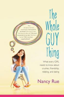 The Whole Guy Thing: What Every Girl Needs to Know about Crushes, Friendship, Relating, and Dating by Rue, Nancy N.