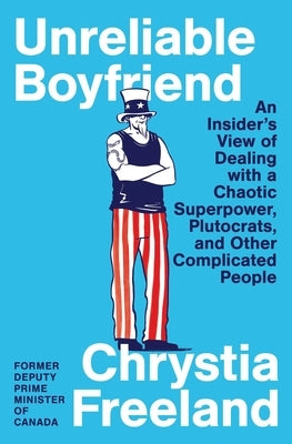Unreliable Boyfriend: An Insider's View of Dealing with a Chaotic Superpower, Plutocrats, and Other Complicated People by Freeland, Chrystia