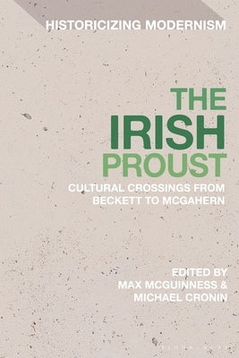 The Irish Proust: Cultural Crossings from Beckett to McGahern by McGuinness, Max