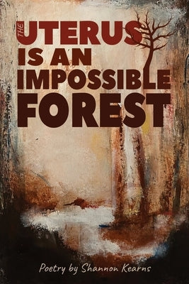 The Uterus is an Impossible Forest by Kearns, Shannon