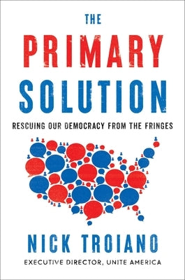 The Primary Solution: Rescuing Our Democracy from the Fringes by Troiano, Nick