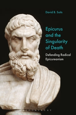 Epicurus and the Singularity of Death: Defending Radical Epicureanism by Suits, David B.
