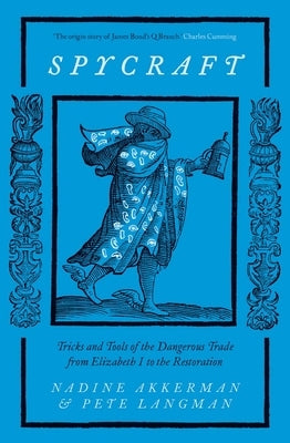 Spycraft: Tricks and Tools of the Dangerous Trade from Elizabeth I to the Restoration by Akkerman, Nadine