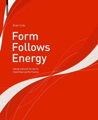 Form Follows Energy: Using Natural Forces to Maximize Performance by Cody, Brian