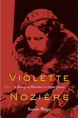 Violette Noziere: A Story of Murder in 1930s Paris by Maza, Sarah