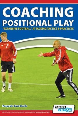 Coaching Positional Play - ''Expansive Football'' Attacking Tactics & Practices by Basile, Pasquale Casà