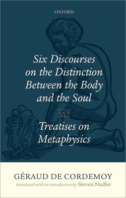 Geraud de Cordemoy: Six Discourses on the Distinction Between the Body and the Soul by Nadler, Steven