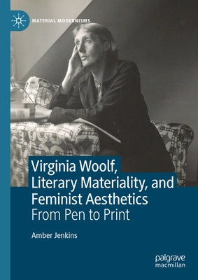 Virginia Woolf, Literary Materiality, and Feminist Aesthetics: From Pen to Print by Jenkins, Amber