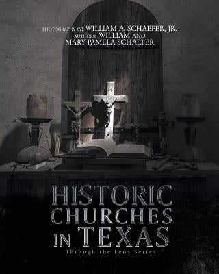 Historic Churches in Texas: Through the Lens Series by Schaefer, William