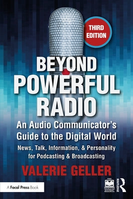 Beyond Powerful Radio: An Audio Communicator's Guide to the Digital World - News, Talk, Information, & Personality for Podcasting & Broadcasting by Geller, Valerie