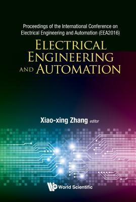 Electrical Engineering and Automation - Proceedings of the International Conference on Electrical Engineering and Automation (Eea2016) by Zhang, Xiaoxing