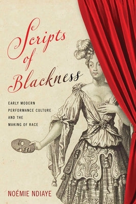 Scripts of Blackness: Early Modern Performance Culture and the Making of Race by Ndiaye, Noémie