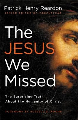 The Jesus We Missed: The Surprising Truth about the Humanity of Christ by Reardon, Patrick