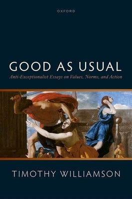 Good as Usual: Anti-Exceptionalist Essays on Values, Norms, and Action by Williamson, Timothy
