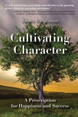 Cultivating Character: A Prescription for Happiness and Success by Baughman, James