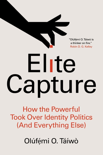 Elite Capture: How the Powerful Took Over Identity Politics (and Everything Else) by Táíwò, Olúfẹ́mi O.