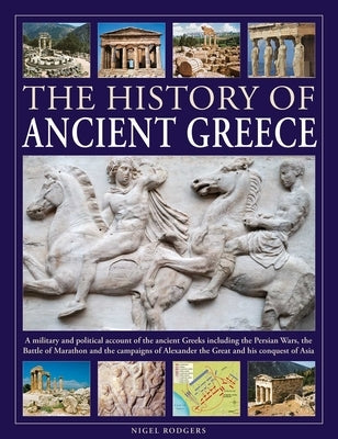 The History of Ancient Greece: A Military and Political Account of the Ancient Greeks Including the Persian Wars, the Battle of Marathon and the Campa by Rodgers, Nigel