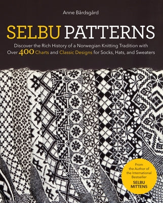 Selbu Patterns: Discover the Rich History of a Norwegian Knitting Tradition with Over 400 Charts and Classic Designs for Socks, Hats, and Sweaters by Bårdsgård, Anne