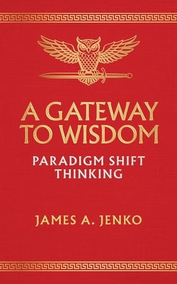A Gateway to Wisdom: Paradigm Shift Thinking by Jenko, James A.