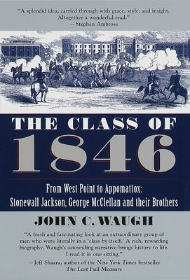 The Class of 1846: From West Point to Appomattox: Stonewall Jackson, George McClellan, and Their Brothers by Waugh, John C.
