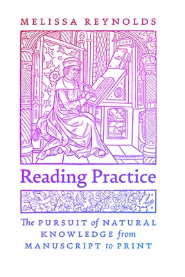 Reading Practice: The Pursuit of Natural Knowledge from Manuscript to Print by Reynolds, Melissa