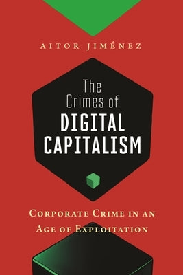 The Crimes of Digital Capitalism: Corporate Crime in an Age of Exploitation by Jim?nez, Aitor