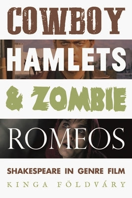 Cowboy Hamlets and Zombie Romeos: Shakespeare in Genre Film by Földváry, Kinga