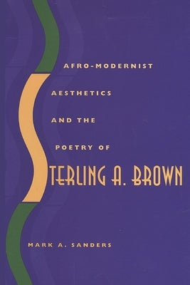 Afro-Modernist Aesthetics and the Poetry of Sterling A. Brown by Sanders, Mark A.