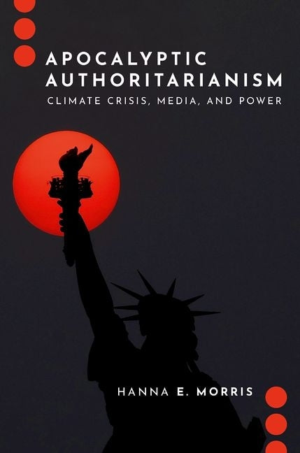 Apocalyptic Authoritarianism: Climate Crisis, Media, and Power by Morris, Hanna E.