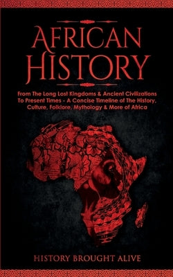 African History: Explore The Amazing Timeline of The World's Richest Continent - The History, Culture, Folklore, Mythology & More of Africa by Brought Alive, History