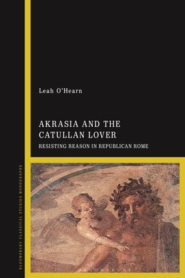 Akrasia and the Catullan Lover: Resisting Reason in Republican Rome by O'Hearn, Leah