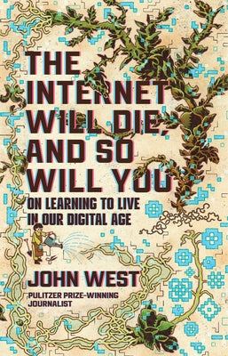 The Internet Will Die, and So Will You: On Learning to Live in Our Digital Age by West, John