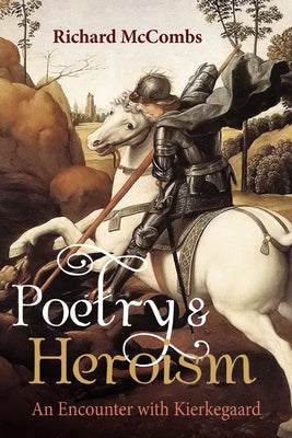 Poetry and Heroism: An Encounter with Kierkegaard by McCombs, Richard