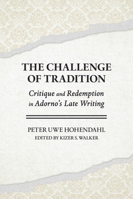 The Challenge of Tradition: Critique and Redemption in Adorno's Late Writing by Hohendahl, Peter Uwe