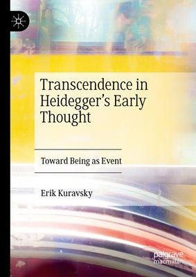 Transcendence in Heidegger's Early Thought: Toward Being as Event by Kuravsky, Erik