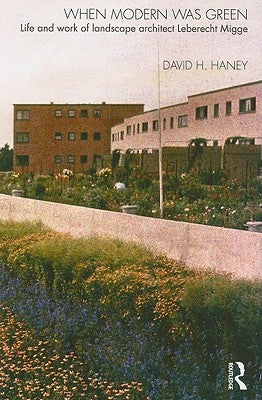 When Modern Was Green: Life and Work of Landscape Architect Leberecht Migge by Haney, David