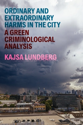Ordinary and Extraordinary Harms in the City: A Green Criminological Analysis by Lundberg, Kajsa