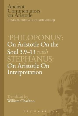 'Philoponus': On Aristotle on the Soul 3.9-13 with Stephanus: On Aristotle on Interpretation by Charlton, W.