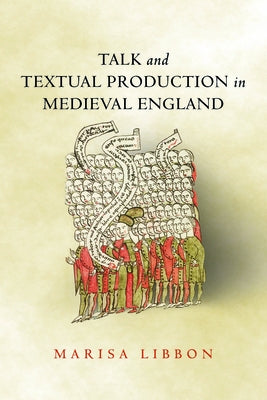 Talk and Textual Production in Medieval England by Libbon, Marisa