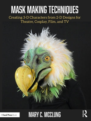 Mask Making Techniques: Creating 3-D Characters from 2-D Designs for Theatre, Cosplay, Film, and TV by McClung, Mary C.