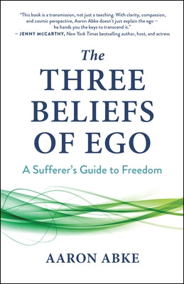 The Three Beliefs of Ego: A Sufferer's Guide to Freedom by Abke, Aaron