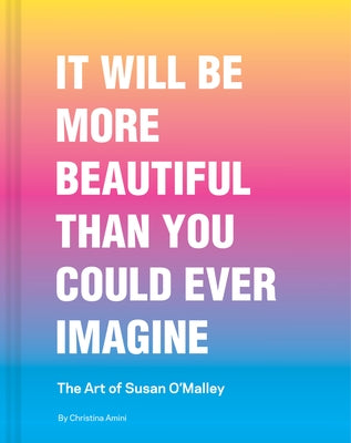 It Will Be More Beautiful Than You Could Ever Imagine: The Art of Susan O'Malley by Amini, Christina