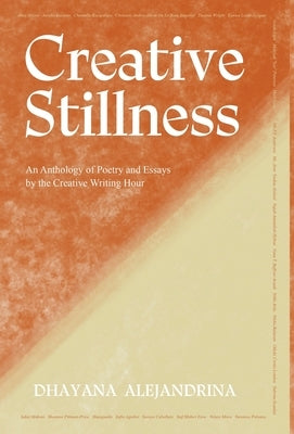 Creative Stillness: An Anthology of Poetry and Essays by the Creative Writing Hour by Alejandrina, Dhayana
