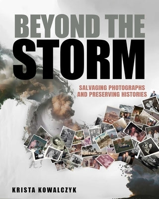 Beyond the Storm: Salvaging Photographs and Preserving Histories by Kowalczyk, Krista